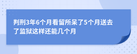 判刑3年6个月看留所呆了5个月送去了监狱这样还能几个月