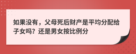 如果没有，父母死后财产是平均分配给子女吗？还是男女按比例分