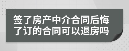 签了房产中介合同后悔了订的合同可以退房吗