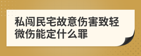 私闯民宅故意伤害致轻微伤能定什么罪