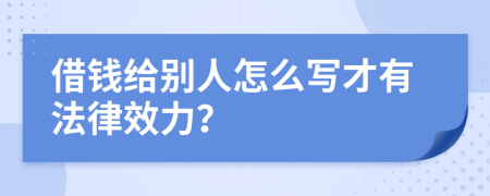 借钱给别人怎么写才有法律效力？