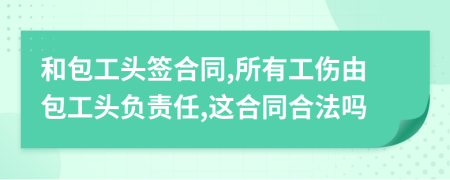 和包工头签合同,所有工伤由包工头负责任,这合同合法吗