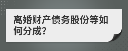 离婚财产债务股份等如何分成？