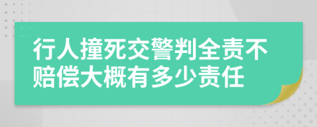 行人撞死交警判全责不赔偿大概有多少责任