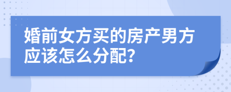 婚前女方买的房产男方应该怎么分配？