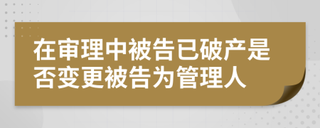 在审理中被告已破产是否变更被告为管理人