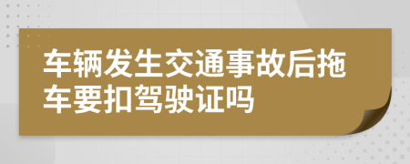 车辆发生交通事故后拖车要扣驾驶证吗