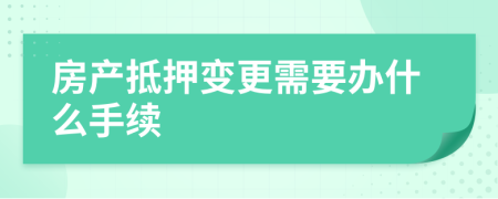 房产抵押变更需要办什么手续