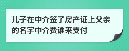 儿子在中介签了房产证上父亲的名字中介费谁来支付