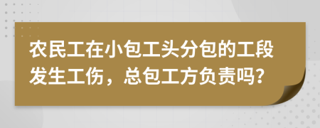 农民工在小包工头分包的工段发生工伤，总包工方负责吗？