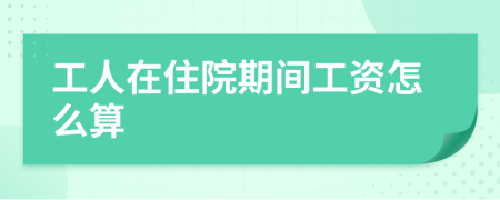工人在住院期间工资怎么算