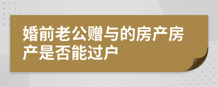 婚前老公赠与的房产房产是否能过户