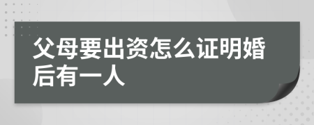 父母要出资怎么证明婚后有一人