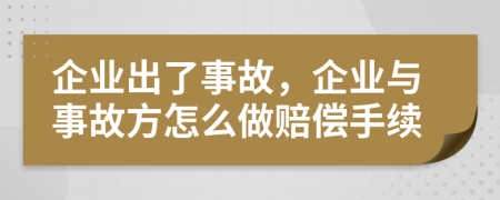 企业出了事故，企业与事故方怎么做赔偿手续