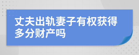 丈夫出轨妻子有权获得多分财产吗