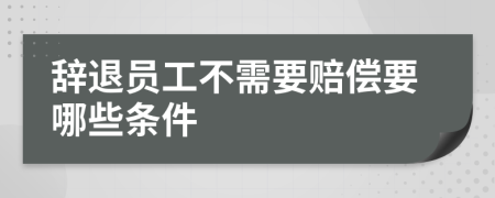 辞退员工不需要赔偿要哪些条件