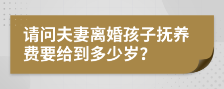 请问夫妻离婚孩子抚养费要给到多少岁？