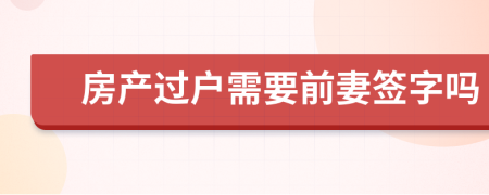 房产过户需要前妻签字吗