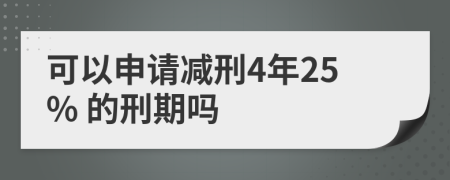 可以申请减刑4年25% 的刑期吗