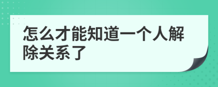 怎么才能知道一个人解除关系了