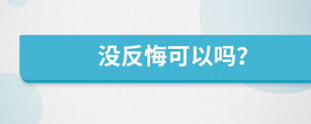 没反悔可以吗？