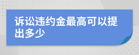 诉讼违约金最高可以提出多少