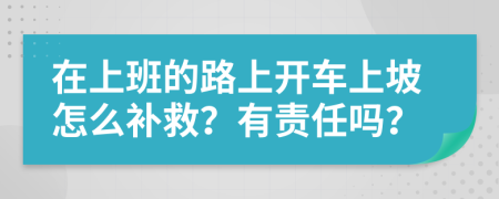 在上班的路上开车上坡怎么补救？有责任吗？