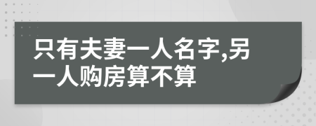 只有夫妻一人名字,另一人购房算不算