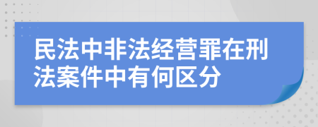 民法中非法经营罪在刑法案件中有何区分