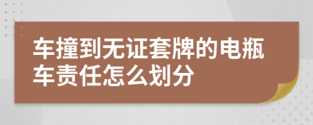 车撞到无证套牌的电瓶车责任怎么划分