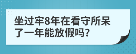 坐过牢8年在看守所呆了一年能放假吗？