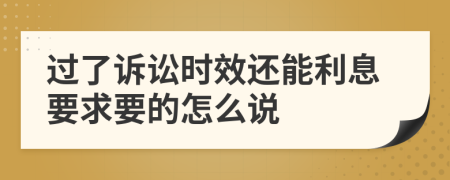 过了诉讼时效还能利息要求要的怎么说