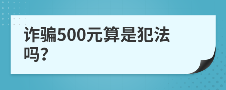 诈骗500元算是犯法吗？