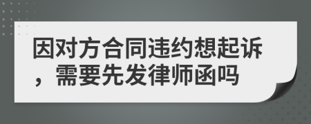 因对方合同违约想起诉，需要先发律师函吗