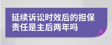 延续诉讼时效后的担保责任是主后两年吗