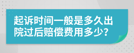 起诉时间一般是多久出院过后赔偿费用多少？