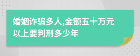 婚姻诈骗多人,金额五十万元以上要判刑多少年