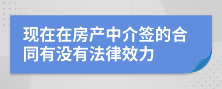 现在在房产中介签的合同有没有法律效力