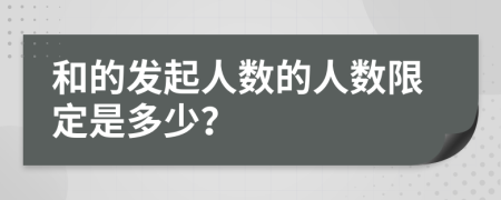 和的发起人数的人数限定是多少？