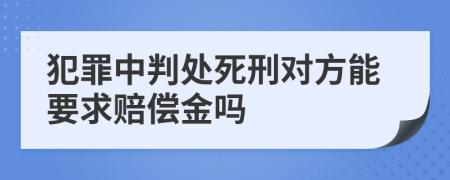 犯罪中判处死刑对方能要求赔偿金吗