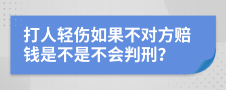 打人轻伤如果不对方赔钱是不是不会判刑？