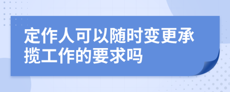 定作人可以随时变更承揽工作的要求吗