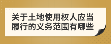 关于土地使用权人应当履行的义务范围有哪些