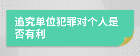 追究单位犯罪对个人是否有利