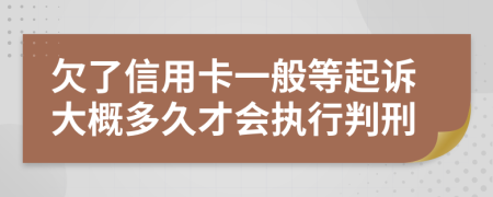 欠了信用卡一般等起诉大概多久才会执行判刑