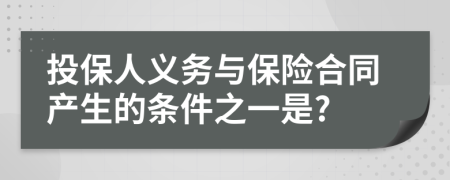 投保人义务与保险合同产生的条件之一是?
