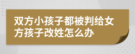 双方小孩子都被判给女方孩子改姓怎么办