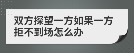 双方探望一方如果一方拒不到场怎么办