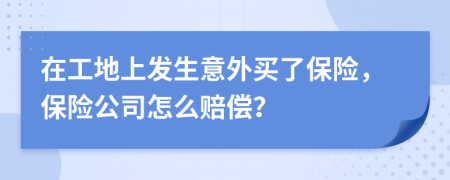 在工地上发生意外买了保险，保险公司怎么赔偿？