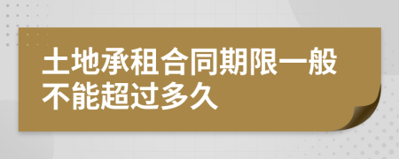 土地承租合同期限一般不能超过多久